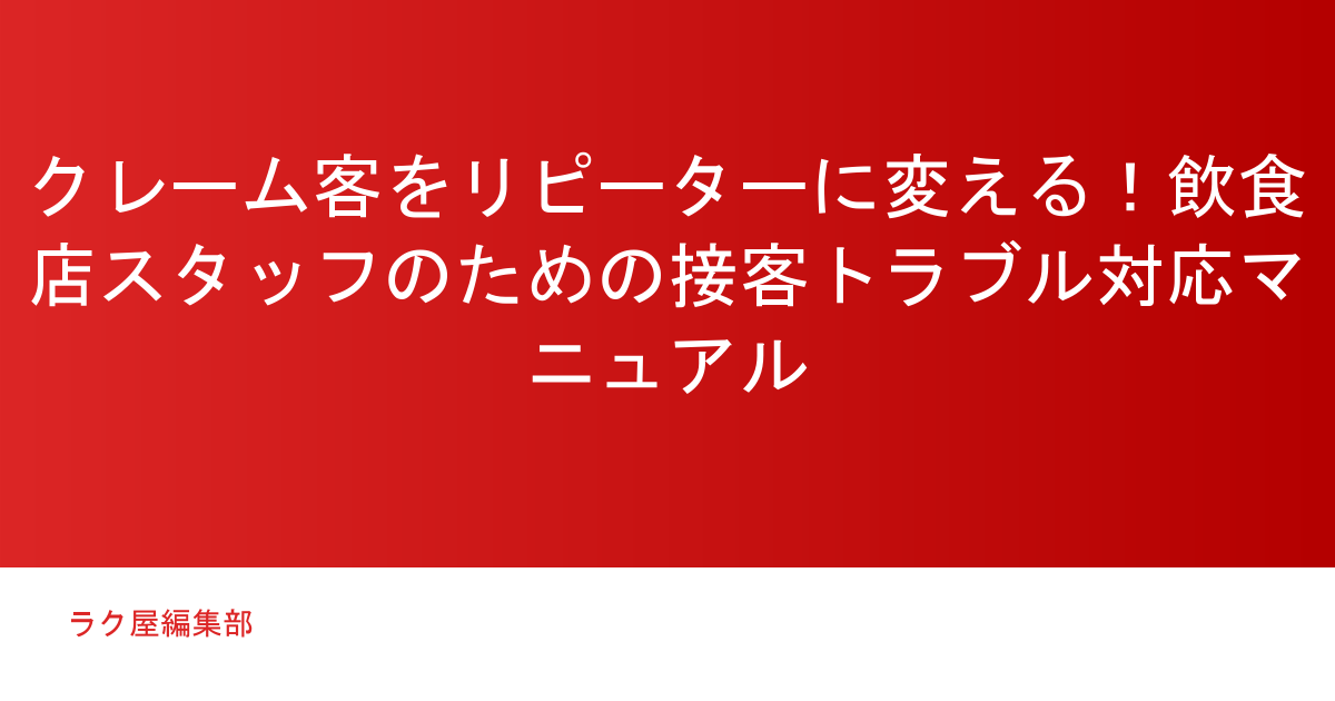 クレーム客をリピーターに変える！飲食店スタッフのための接客トラブル対応マニュアル