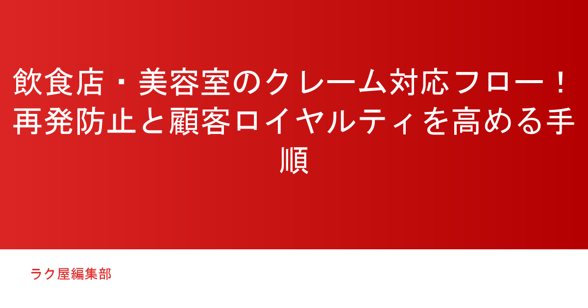 飲食店・美容室のクレーム対応フロー！再発防止と顧客ロイヤルティを高める手順