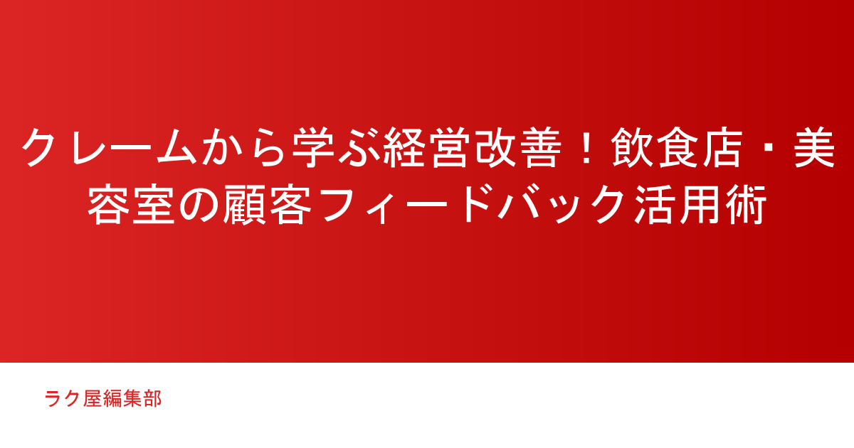 クレームから学ぶ経営改善！飲食店・美容室の顧客フィードバック活用術