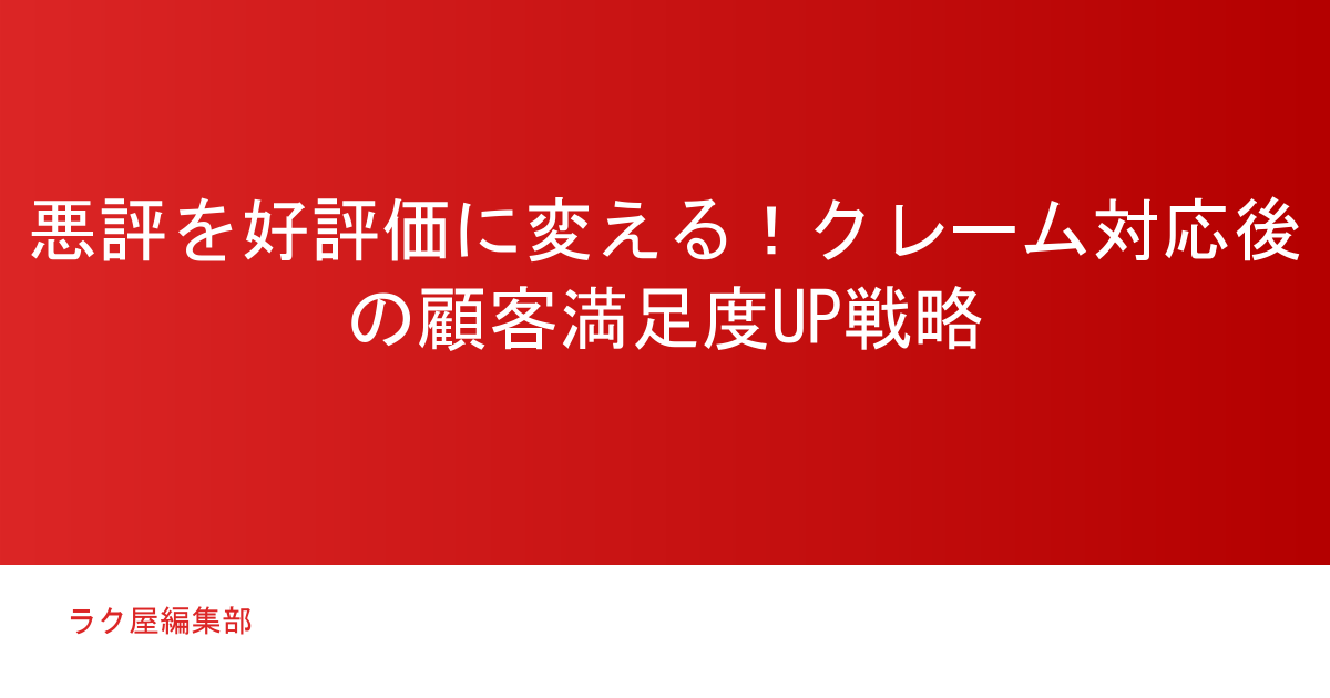 悪評を好評価に変える!クレーム対応後の顧客満足度UP戦略
