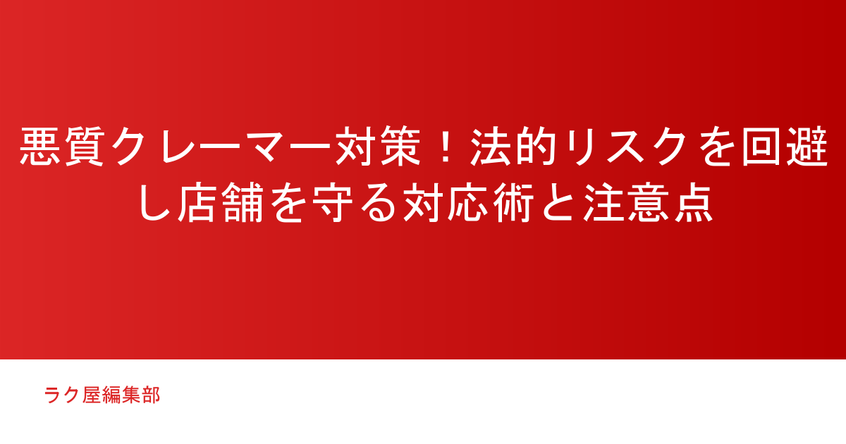 悪質クレーマー対策！法的リスクを回避し店舗を守る対応術と注意点
